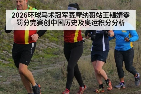 2026环球马术冠军赛摩纳哥站王韫婧零罚分完赛创中国历史及奥运积分分析