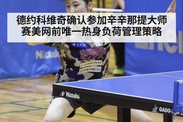 德约科维奇确认参加辛辛那提大师赛美网前唯一热身负荷管理策略