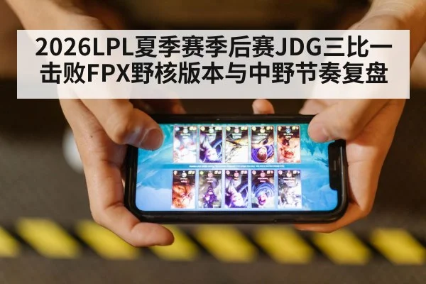 2026LPL夏季赛季后赛JDG三比一击败FPX野核版本与中野节奏复盘