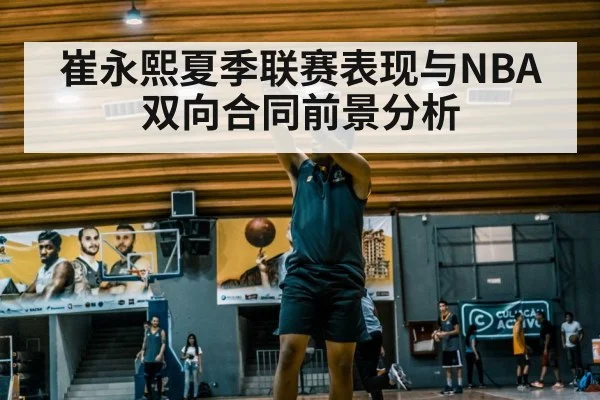 崔永熙夏季联赛表现与NBA双向合同前景分析