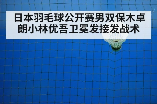 日本羽毛球公开赛男双保木卓朗小林优吾卫冕发接发战术