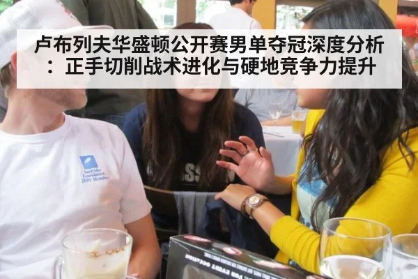 卢布列夫华盛顿公开赛男单夺冠深度分析：正手切削战术进化与硬地竞争力提升
