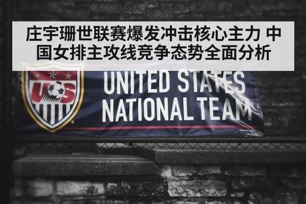 庄宇珊世联赛爆发冲击核心主力 中国女排主攻线竞争态势全面分析