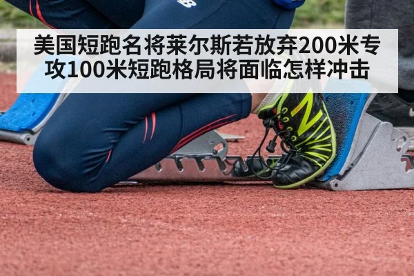 美国短跑名将莱尔斯若放弃200米专攻100米短跑格局将面临怎样冲击