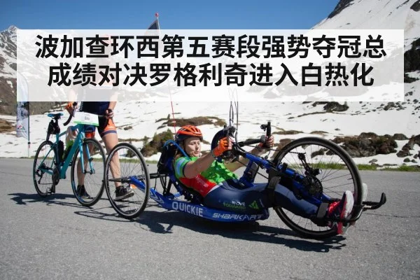 波加查环西第五赛段强势夺冠总成绩对决罗格利奇进入白热化